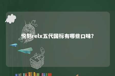 悦刻relx五代国标有哪些口味	？ 